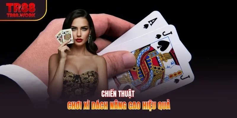 Chiến thuật chơi xì dách nâng cao hiệu quả