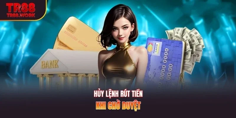 Hủy lệnh rút tiền khi chờ duyệt