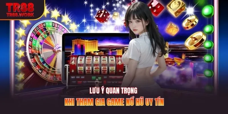 Lưu ý quan trọng khi tham gia game nổ hũ uy tín